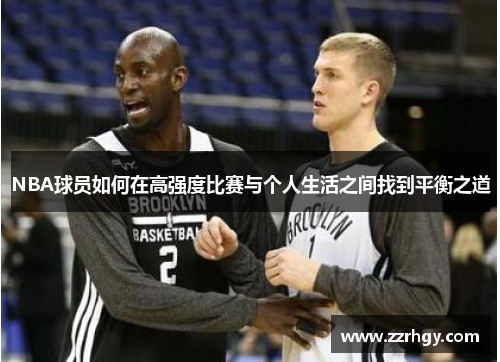 NBA球员如何在高强度比赛与个人生活之间找到平衡之道